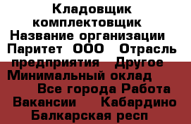 Кладовщик-комплектовщик › Название организации ­ Паритет, ООО › Отрасль предприятия ­ Другое › Минимальный оклад ­ 20 000 - Все города Работа » Вакансии   . Кабардино-Балкарская респ.